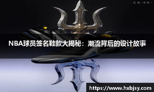 NBA球员签名鞋款大揭秘：潮流背后的设计故事